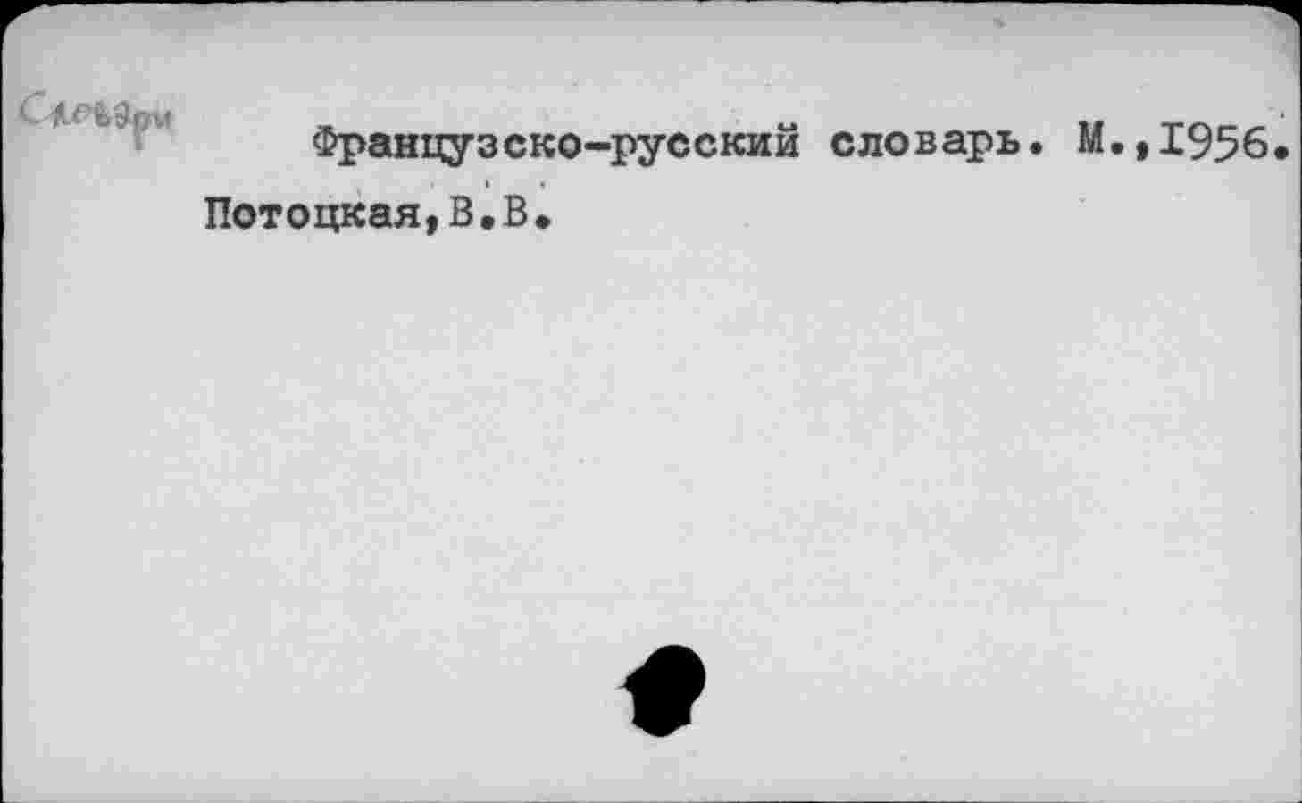 ﻿Французско-русский словарь. М.,1956.
Потоцкая,В.В.